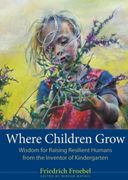 Where Children Grow: Wisdom for Raising Resilient Humans from the Inventor of Kindergarten (en Anglais)
