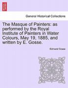 the masque of painters: as performed by the royal institute of painters in water colours, may 19, 1885, and written by e. gosse. (en Inglés)