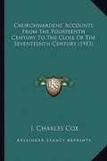 churchwardens' accounts from the fourteenth century to the cchurchwardens' accounts from the fourteenth century to the close of the seventeenth centur (en Inglés)