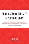 From Factory Girls to K-Pop Idol Girls: Cultural Politics of Developmentalism, Patriarchy, and Neoliberalism in South Korea'S Popular Music Industry. Lexington Studies in Rock and Popular Music) (en Inglés)