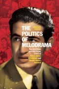 The Politics of Melodrama: The Cultural and Political Lives of Ihsan Abdel Kouddous and Gamal Abdel Nasser (en Inglés)