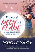 Seasons of Moon and Flame: The Wild Dreamer's Epic Journey of Becoming (en Inglés)