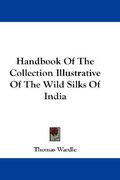 handbook of the collection illustrative of the wild silks of india (en Inglés)