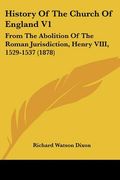 history of the church of england v1: from the abolition of the roman jurisdiction, henry viii, 1529-1537 (1878) (en Inglés)