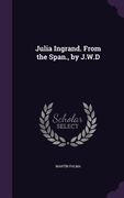 Julia Ingrand. From the Span., by J.W.D