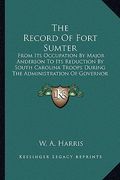 the record of fort sumter: from its occupation by major anderson to its reduction by south carolina troops during the administration of governor (en Inglés)
