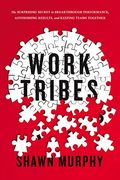 Work Tribes: The Surprising Secret to Breakthrough Performance, Astonishing Results, and Keeping Teams Together 