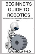 Beginner's Guide to Robotics: The Master Guide to Robotics and Building Your First Robot (en Inglés)