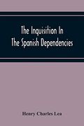 The Inquisition in the Spanish Dependencies: Sicily - Naples - Sardinia - Milan - the Canaries - Mexico - Peru - new Granada (en Inglés)