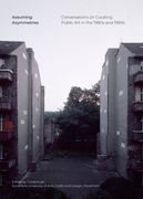 Assuming Asymmetries: Conversations on Curating Public Art Projects in the 1980s and 1990s (en Inglés)