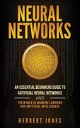 Neural Networks: An Essential Beginners Guide to Artificial Neural Networks and Their Role in Machine Learning and Artificial Intelligence