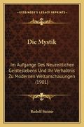 Die Mystik: Im Aufgange Des Neuzeitlichen Geisteslebens Und Ihr Verhaltnis Zu Modernen Weltanschauungen (1901) (en Alemán)