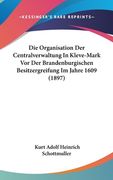 Die Organisation Der Centralverwaltung In Kleve-Mark Vor Der Brandenburgischen Besitzergreifung Im Jahre 1609 (1897) (en Alemán)