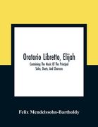 Oratorio Libretto, Elijah. Containing The Music Of The Principal Solos, Duets, And Choruses (en Inglés)