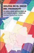 Bolivia en el Inicio del Pachakuti: La Larga Lucha Anticolonial de los Pueblos Aimara y Quechua