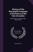 History of the Worshipful Company of Pewterers of the City of London: Based Upon Their Own Records, Volume 20151 (en Inglés)