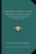 parisian sights and french principles: seen through american spectacles (1855) (en Inglés)