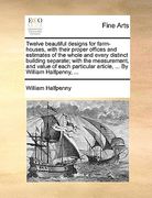 twelve beautiful designs for farm-houses, with their proper offices and estimates of the whole and every distinct building separate; with the measurem