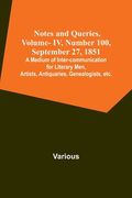Notes and Queries, Vol. IV, Number 100, September 27, 1851; A Medium of Inter-communication for Literary Men, Artists, Antiquaries, Genealogists, etc. (en Inglés)
