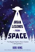 Urban Legends from Space: The Biggest Myths about Space Demystified (en Inglés)