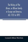 The History of the Alison; Or Allison Family in Europe and America; Al D. 1135 to 1893; Giving an Account of the Family in Scotland; England; Ireland; Australia; Canada; And the United States (en Inglés)