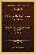 Histoire De La Guerre D'Ecosse: Pendant Les Campagnes 1548 Et 1549 (1830) (en Francés)