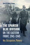 The Spanish Blue Division on the Eastern Front, 1941-1945: War, Occupation, Memory