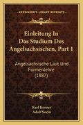 Einleitung In Das Studium Des Angelsachsischen, Part 1: Angelsachsische Laut Und Formenlehre (1887) (en Alemán)
