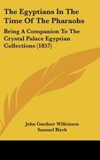 the egyptians in the time of the pharaohs: being a companion to the crystal palace egyptian collections (1857) (en Inglés)