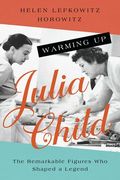 Warming up Julia Child: The Remarkable Figures who Shaped a Legend (en Inglés)