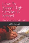 How To Score High Grades in School: Sure way to score high grades (en Inglés)
