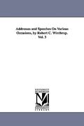 addresses and speeches on various occasions, by robert c. winthrop. vol. 3