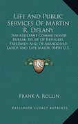life and public services of martin r. delany: sub-assistant commissioner bureau relief of refugees, freedmen and of abandoned lands and late major 104 (en Inglés)