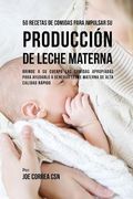50 Recetas De Comidas Para Impulsar Su Producción De Leche Materna: Brinde A Su Cuerpo Las Comidas Apropiadas Para Ayudarla a Generar Leche Materna De Alta Calidad Rápido