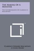 the making of a minister: the autobiography of clarence e. macartney (en Inglés)