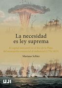 La Necesidad es ley Suprema. El Capital Mercantil en el río de la Plata: Del Monopolio Comercial al Industrial (1770-1825): 42 (Amèrica) (in Spanish)