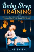 Baby Sleep Training: How to Help New Parents to Calm and Train Toddler for a Healthy Sleep (en Inglés)