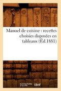 Manuel de Cuisine: Recettes Choisies Disposées En Tableaux (Éd.1881) (en Francés)