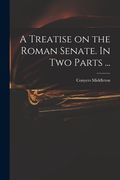 A Treatise on the Roman Senate. In Two Parts ... (en Inglés)