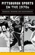 Pittsburgh Sports in the 1970s: Tragedies, Triumphs and Championships (en Inglés)