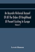 An Accurate Historical Account Of All The Orders Of Knighthood At Present Existing In Europe. To Which Are Prefixed A Critical Dissertaion Upon The An (en Inglés)
