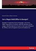 Can a Negro Hold Office in Georgia?: Decided in Supreme Court of Georgia, June term, 1869. Arguments of council, with the opinions of the judges, and