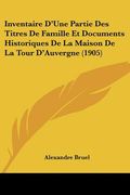 Inventaire D'Une Partie Des Titres De Famille Et Documents Historiques De La Maison De La Tour D'Auvergne (1905) (en Francés)