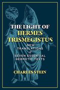 The Light of Hermes Trismegistus: New Translations of Seven Essential Hermetic Texts 