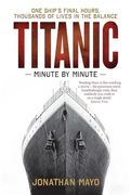 Titanic: Minute by Minute: One Ship's Final Hours, Thousands of Live in the Balance