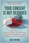 Your Consent is not Required: The Rise in Psychiatric Detentions, Forced Treatment, and Abusive Guardianships (en Inglés)