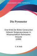 Die Pyrometer: Eine Kritik Der Bisher Construirten Hoheren Temperaturmesser In Wissenschaftlich-Technischer Hinsicht (1888) (en Alemán)