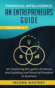 Financial Intelligence: An Entrepreneurs Guide on Mastering the Game of Money and Building Real Financial Freedom in Business Volume 2: Financial Statements 