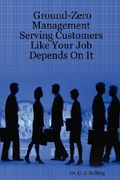 ground-zero management: serving customers like your job depends on it