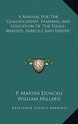 a manual for the classification, training and education of the feeble-minded, imbecile and idiotic (en Inglés)
